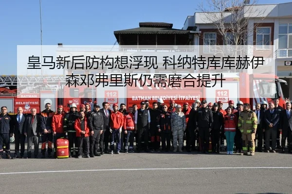 皇马新后防构想浮现 科纳特库库赫伊森邓弗里斯仍需磨合提升